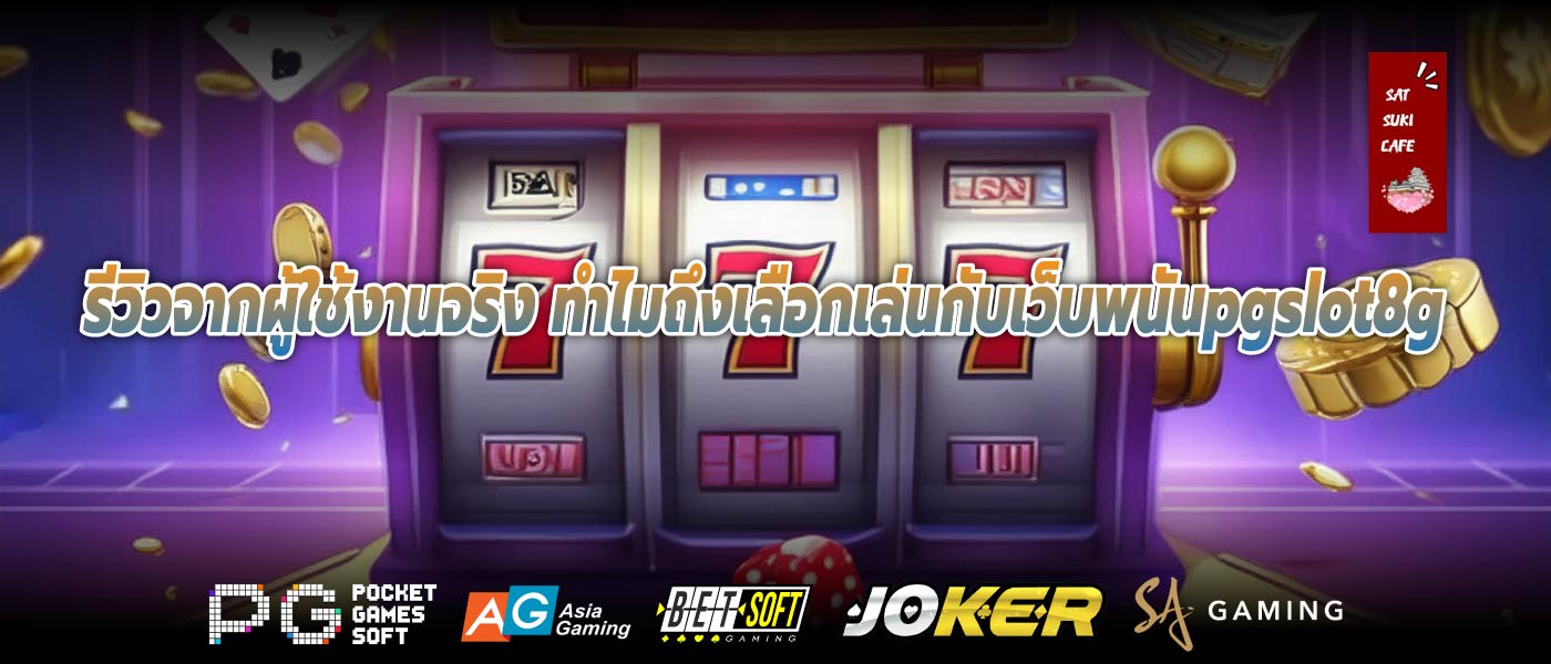 รีวิวจากผู้ใช้งานจริง ทำไมถึงเลือกเล่นกับเว็บพนันpgslot8g